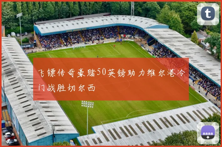 飞镖传奇豪赌50英镑助力维尔港冷门战胜切尔西