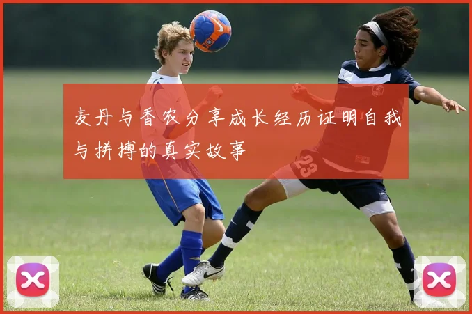 麦丹与香农分享成长经历证明自我与拼搏的真实故事
