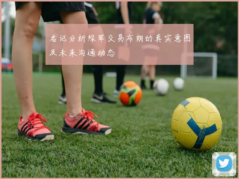 名记分析绿军交易布朗的真实意图及未来沟通动态