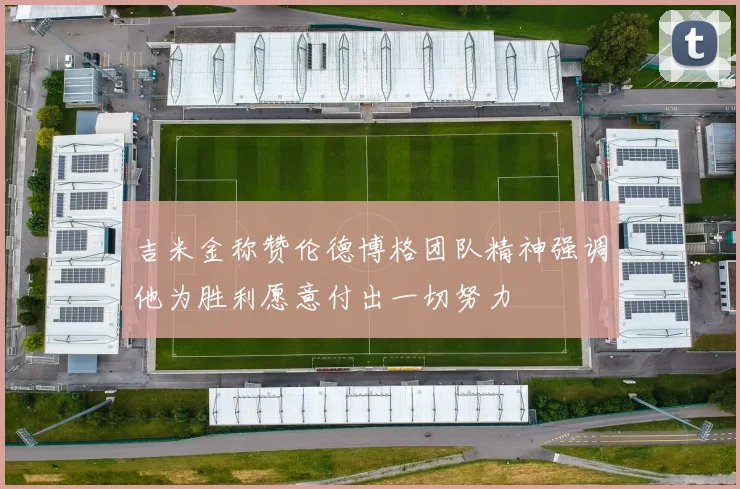 吉米金称赞伦德博格团队精神强调他为胜利愿意付出一切努力