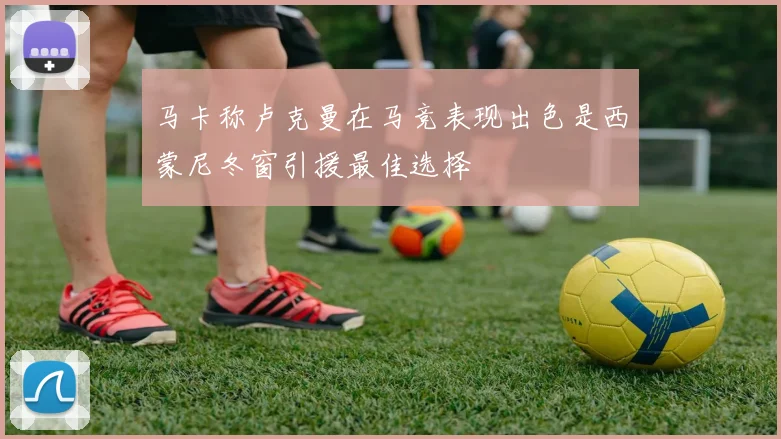 马卡称卢克曼在马竞表现出色是西蒙尼冬窗引援最佳选择