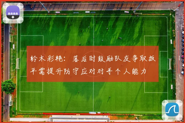 铃木彩艳：落后时鼓励队友争取扳平需提升防守应对对手个人能力