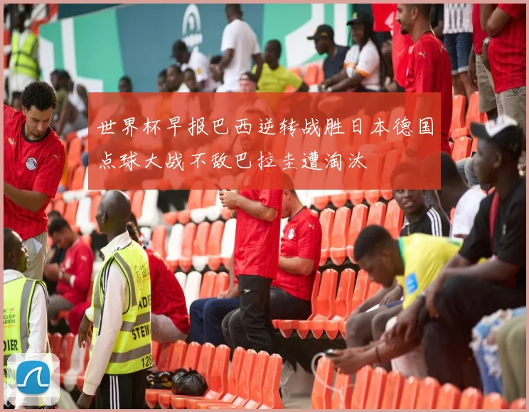 世界杯早报巴西逆转战胜日本德国点球大战不敌巴拉圭遭淘汰