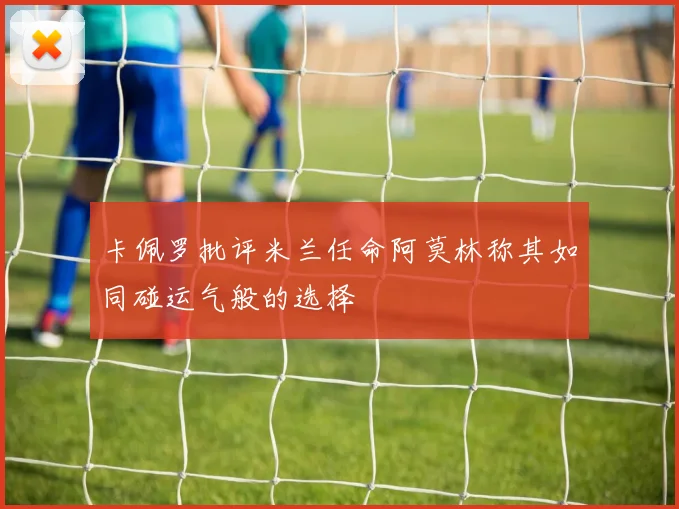 卡佩罗批评米兰任命阿莫林称其如同碰运气般的选择