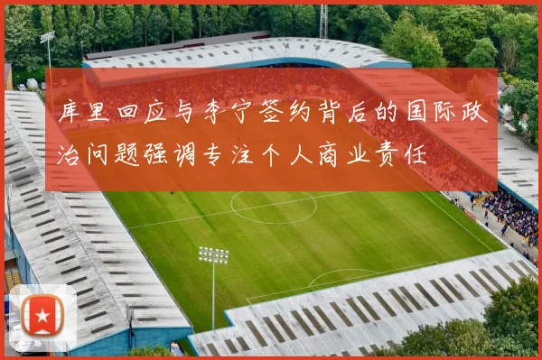库里回应与李宁签约背后的国际政治问题强调专注个人商业责任