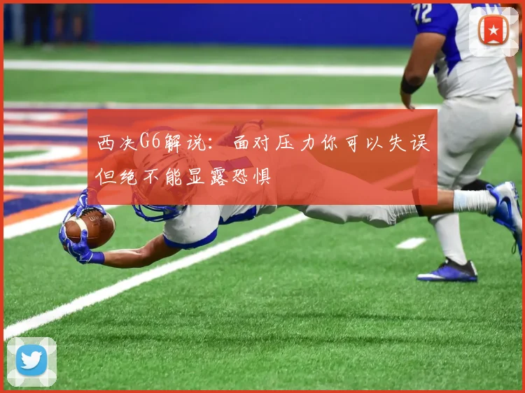 西决G6解说：面对压力你可以失误但绝不能显露恐惧