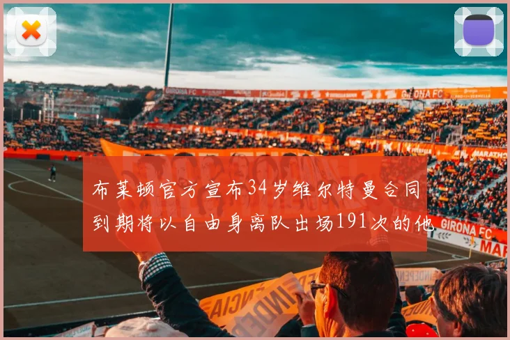 布莱顿官方宣布34岁维尔特曼合同到期将以自由身离队出场191次的他将开启新篇章