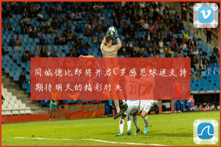 同城德比即将开启C罗感恩球迷支持期待明天的精彩对决