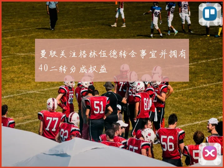 曼联关注格林伍德转会事宜并拥有40二转分成权益