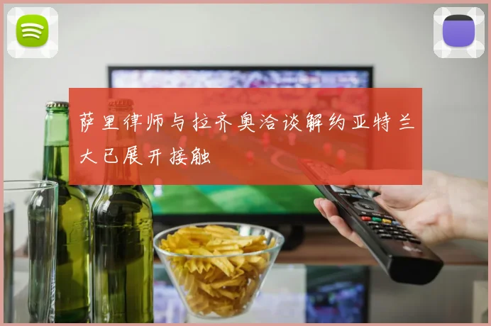 萨里律师与拉齐奥洽谈解约亚特兰大已展开接触