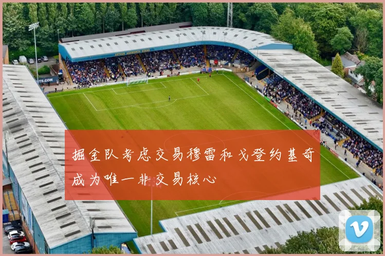 掘金队考虑交易穆雷和戈登约基奇成为唯一非交易核心